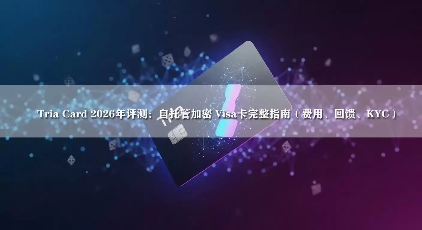 Tria Card 2026年实测：自托管加密 Visa 卡全攻略（费用、返现、KYC）