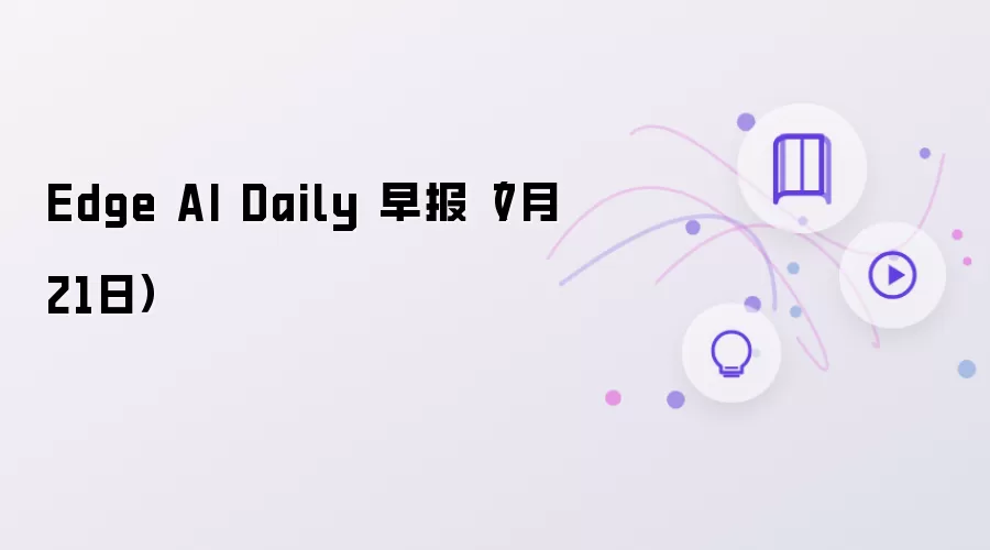Edge AI Daily 早报（7月21日）