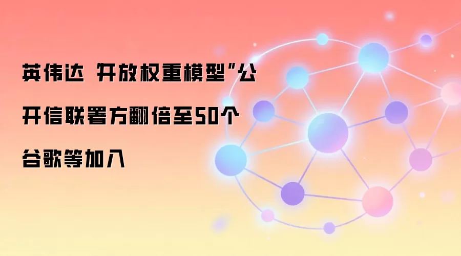 英伟达“开放权重模型”公开信联署方翻倍至50个 谷歌等加入
