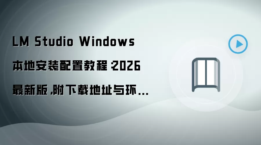LM Studio Windows 本地安装配置教程：2026 最新版，附下载地址与环境要求