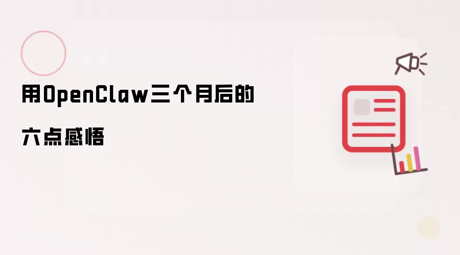 用OpenClaw三个月后的六点感悟