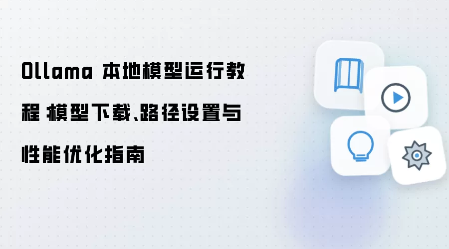 Ollama 本地模型运行教程:模型下载、路径设置与性能优化指南