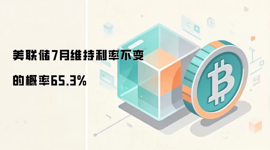 美联储7月维持利率不变的概率65.3%