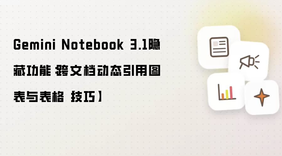 Gemini Notebook 3.1隐藏功能：跨文档动态引用图表与表格【技巧】