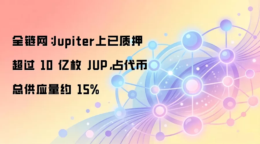 全链网：Jupiter上已质押超过 10 亿枚 JUP，占代币总供应量约 15%