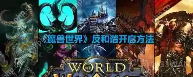 魔兽世界反和谐怎么开-反和谐开启方法