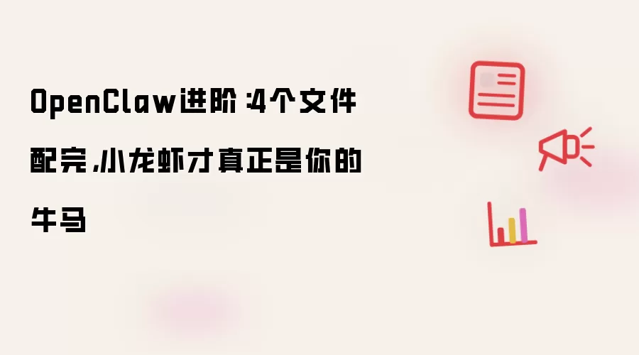 OpenClaw进阶：4个文件配完，小龙虾才真正是你的牛马