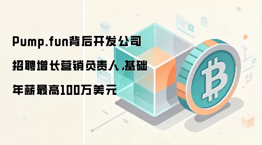 Pump.fun背后开发公司招聘增长营销负责人,基础年薪最高100万美元