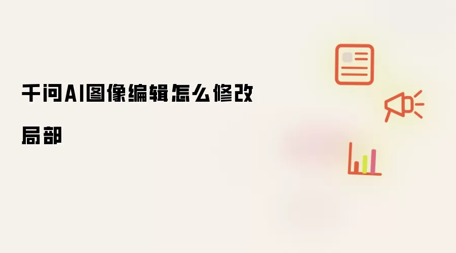 千问AI图像编辑怎么修改局部