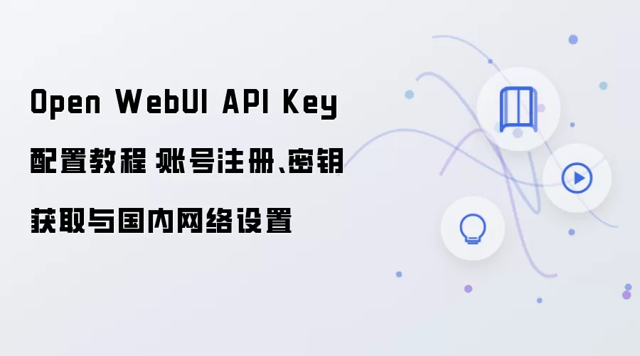 Open WebUI API Key 配置教程:账号注册、密钥获取与国内网络设置