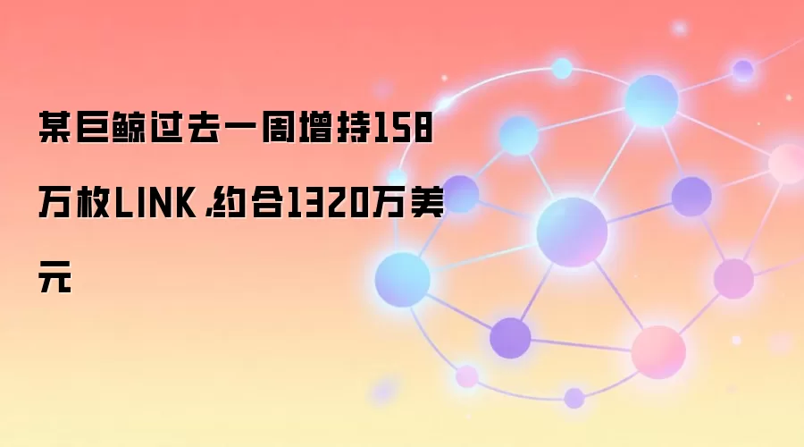 某巨鲸过去一周增持158万枚LINK，约合1320万美元