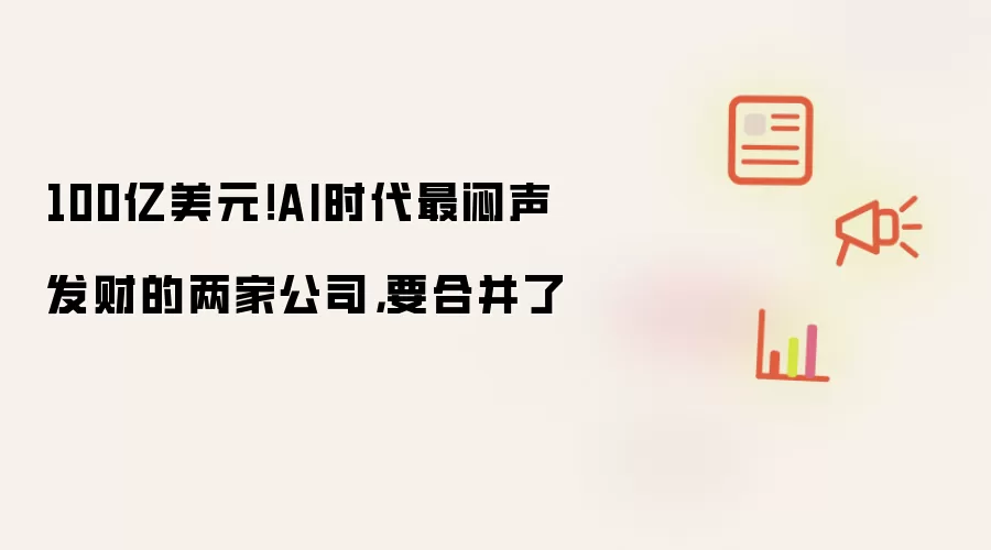100亿美元！AI时代最闷声发财的两家公司，要合并了