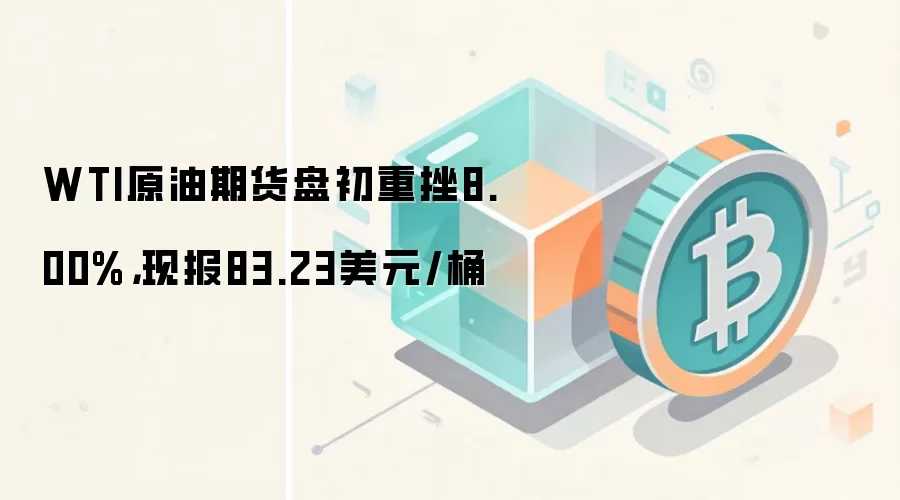 WTI原油期货盘初重挫8.00%，现报83.23美元/桶