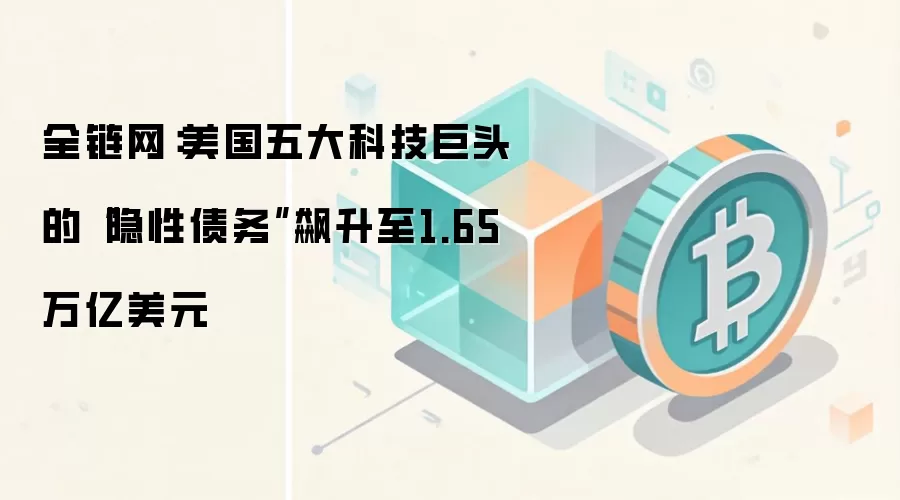 全链网:美国五大科技巨头的“隐性债务”飙升至1.65万亿美元