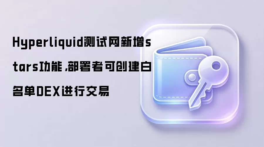 Hyperliquid测试网新增stars功能，部署者可创建白名单DEX进行交易