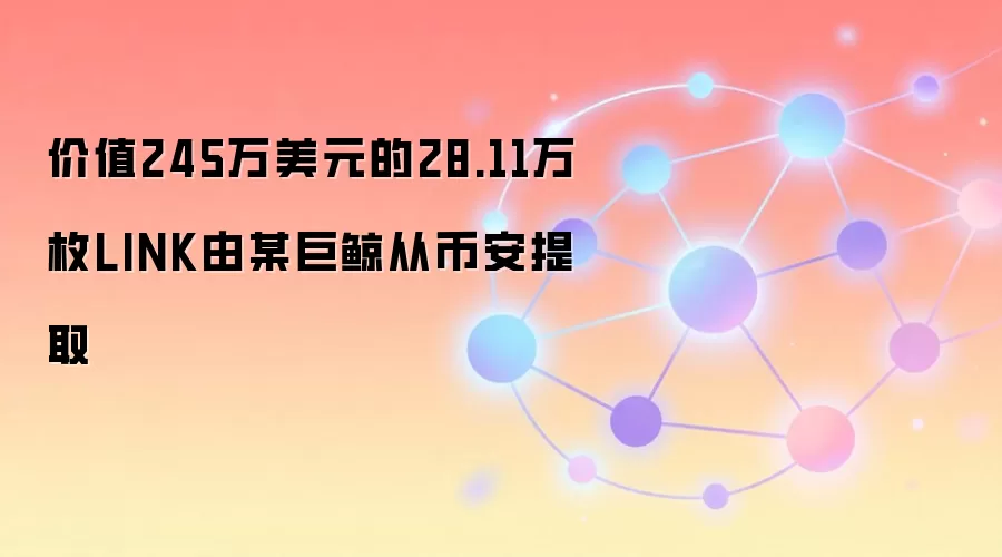 价值245万美元的28.11万枚LINK由某巨鲸从币安提取