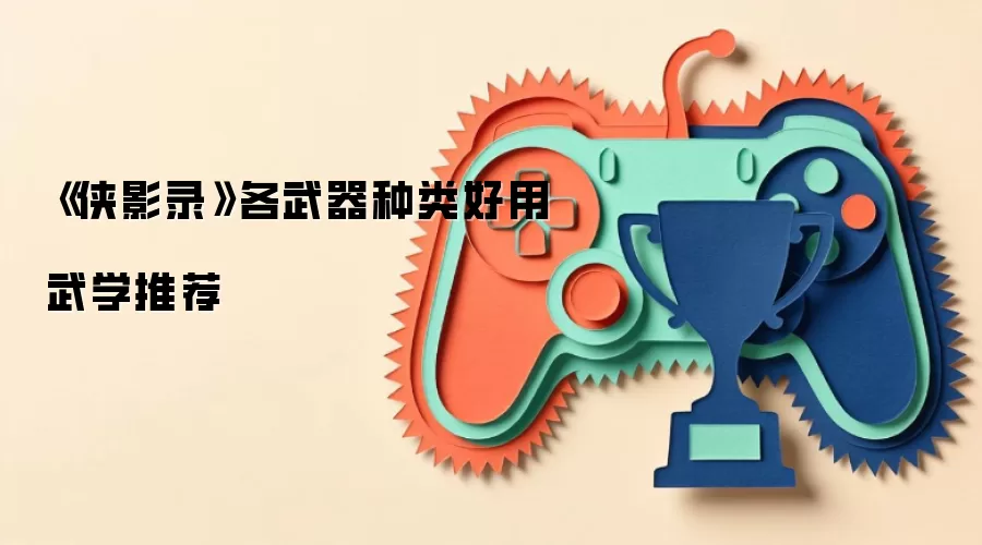 《侠影录》各武器种类好用武学推荐