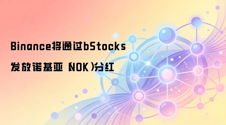 Binance将通过bStocks发放诺基亚（NOK）分红