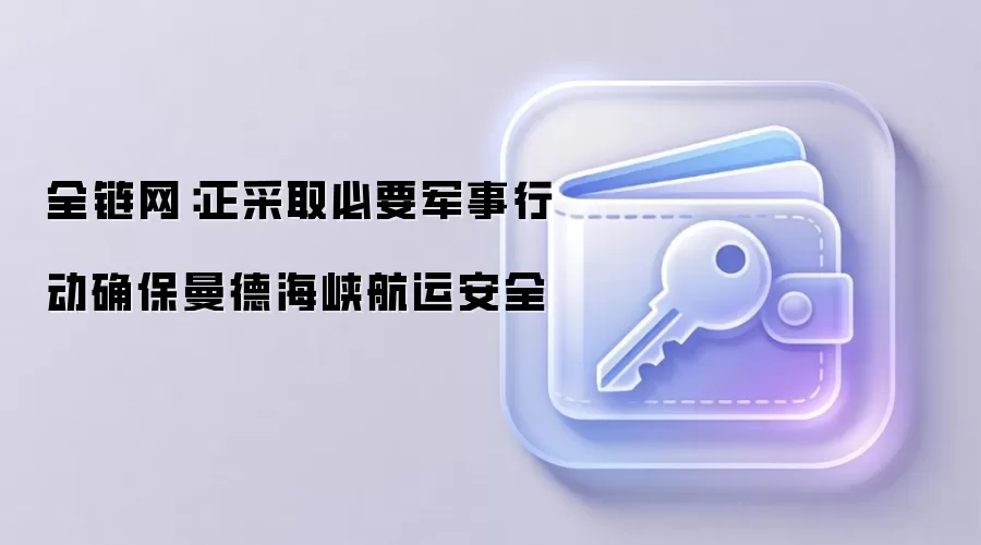 全链网：正采取必要军事行动确保曼德海峡航运安全
