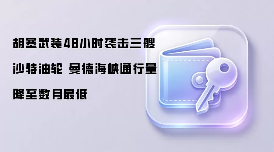 胡塞武装48小时袭击三艘沙特油轮 曼德海峡通行量降至数月最低