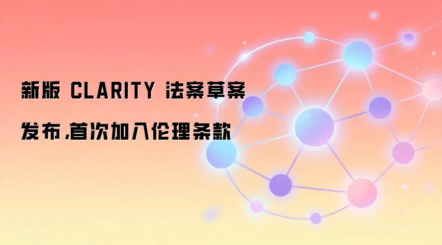 新版 CLARITY 法案草案发布,首次加入伦理条款