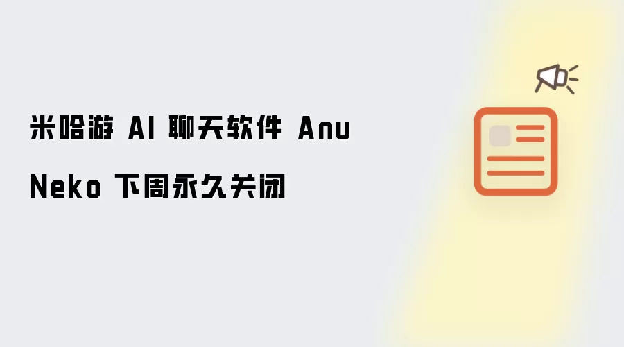 米哈游 AI 聊天软件 AnuNeko 下周永久关闭
