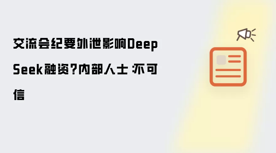 交流会纪要外泄影响DeepSeek融资？内部人士：不可信