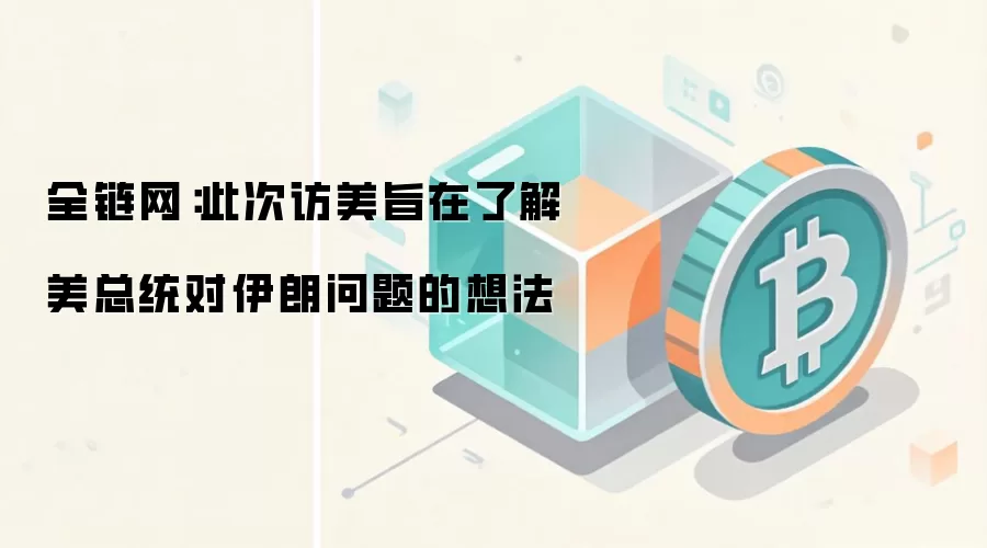 全链网：此次访美旨在了解美总统对伊朗问题的想法