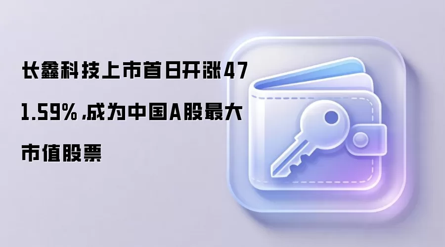 长鑫科技上市首日开涨471.59%，成为中国A股最大市值股票