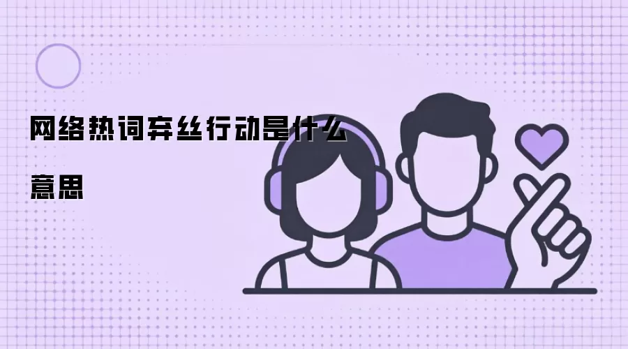 网络热词弃丝行动是什么意思