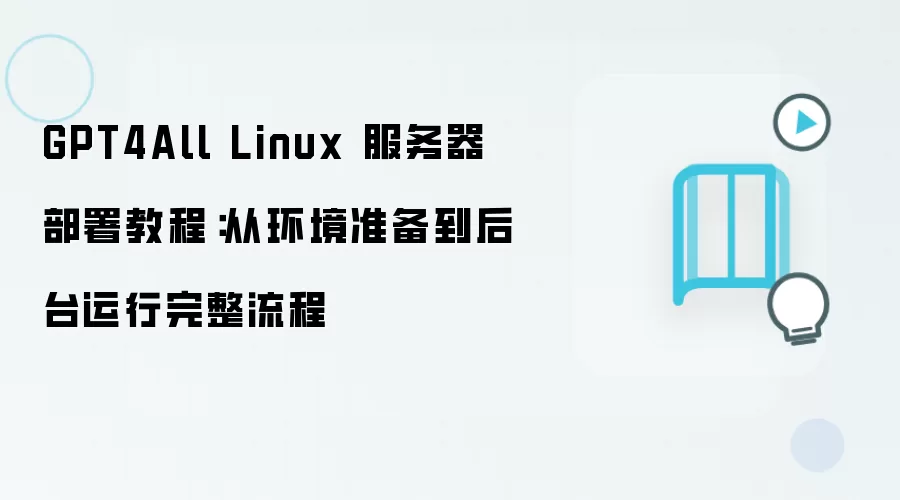 GPT4All Linux 服务器部署教程：从环境准备到后台运行完整流程
