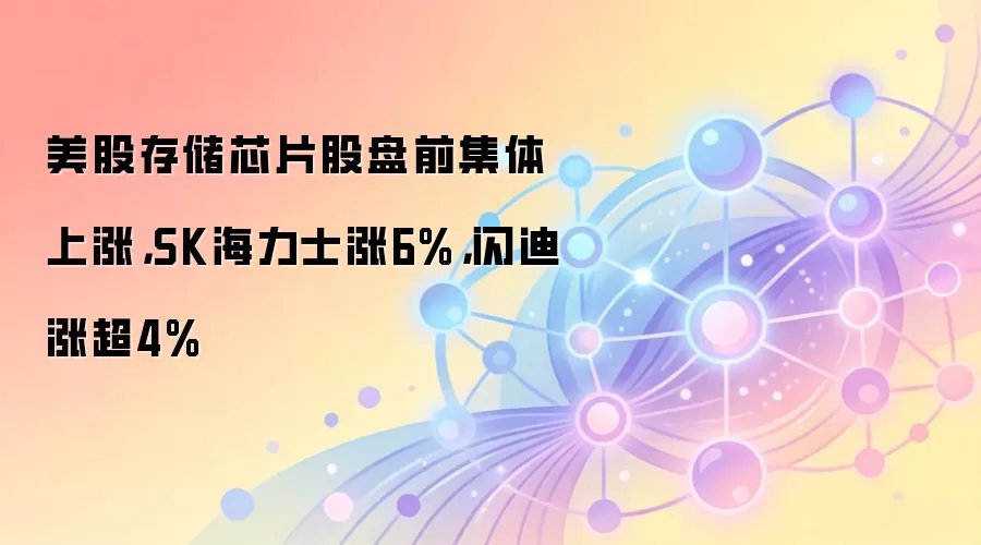 美股存储芯片股盘前集体上涨，SK海力士涨6%，闪迪涨超4%