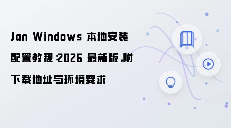 Jan Windows 本地安装配置教程：2026 最新版，附下载地址与环境要求