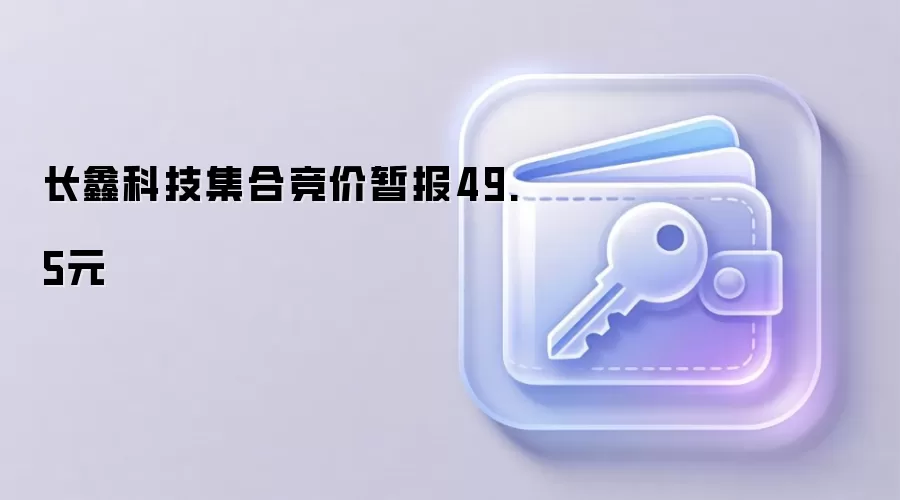 长鑫科技集合竞价暂报49.5元