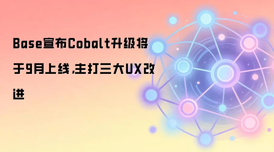 Base宣布Cobalt升级将于9月上线，主打三大UX改进
