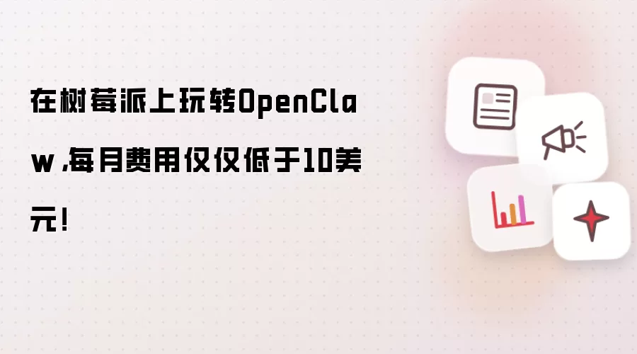 在树莓派上玩转OpenClaw，每月费用仅仅低于10美元！