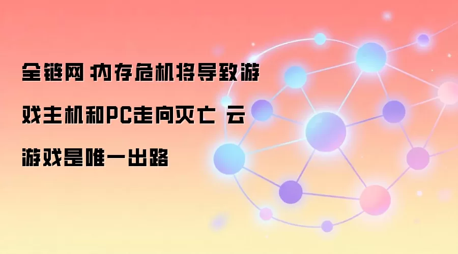 全链网：内存危机将导致游戏主机和PC走向灭亡 云游戏是唯一出路