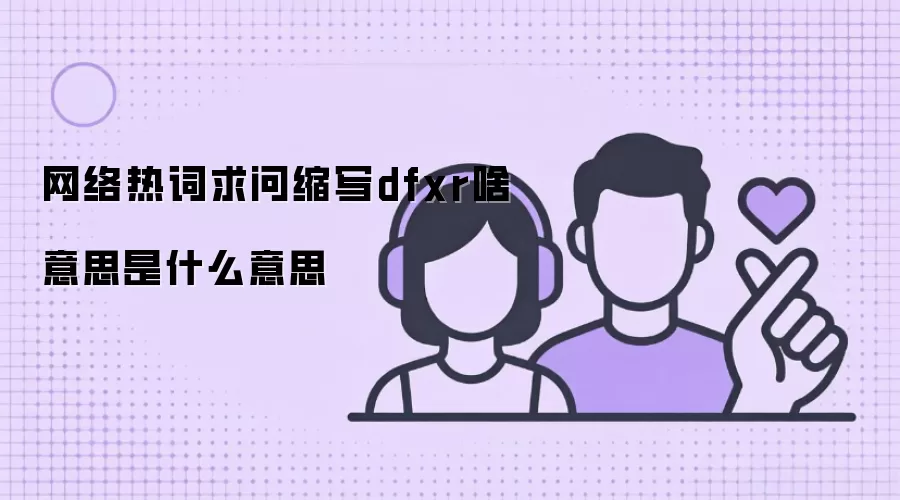 网络热词求问缩写dfxr啥意思是什么意思