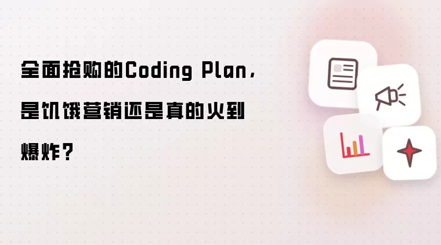 全面抢购的Coding Plan，是饥饿营销还是真的火到爆炸？