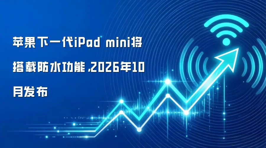 苹果下一代iPad mini将搭载防水功能，2026年10月发布