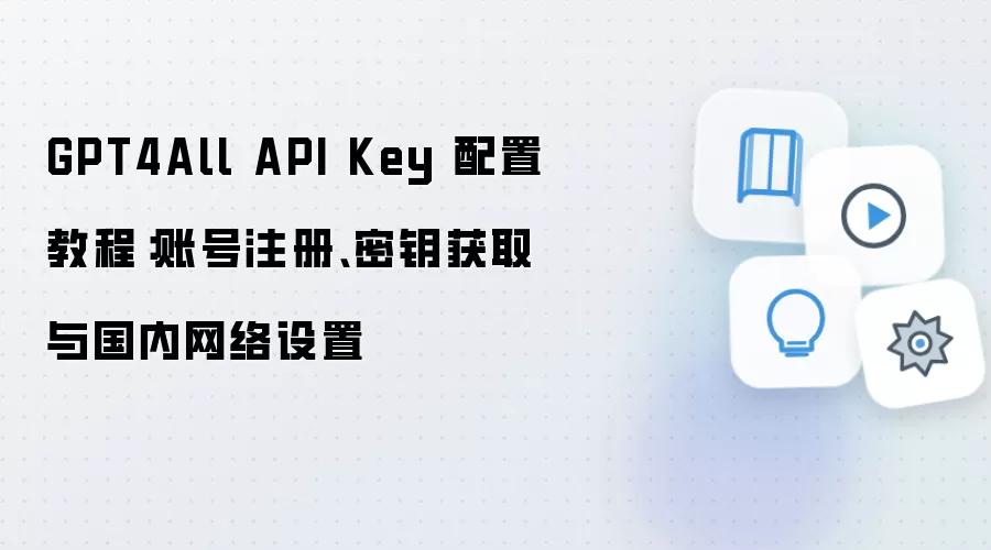GPT4All API Key 配置教程：账号注册、密钥获取与国内网络设置