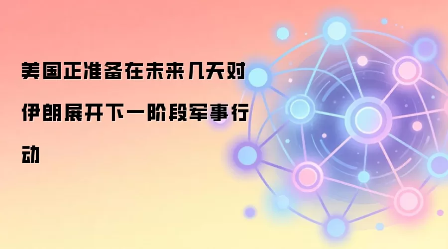 美国正准备在未来几天对伊朗展开下一阶段军事行动