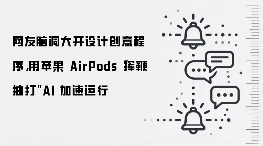 网友脑洞大开设计创意程序，用苹果 AirPods“挥鞭抽打”AI 加速运行