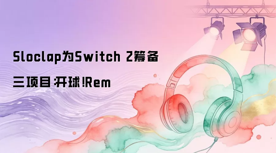 Sloclap为Switch 2筹备三项目：开球！Rem