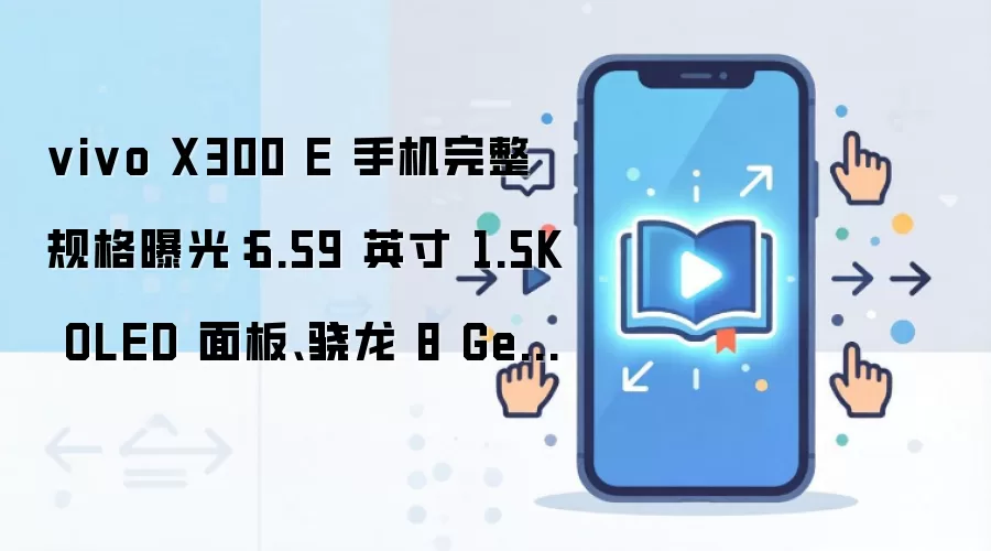 vivo X300 E 手机完整规格曝光：6.59 英寸 1.5K OLED 面板、骁龙 8 Gen 5 处理器