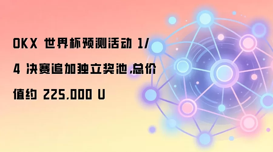 OKX 世界杯预测活动 1/4 决赛追加独立奖池，总价值约 225,000 U