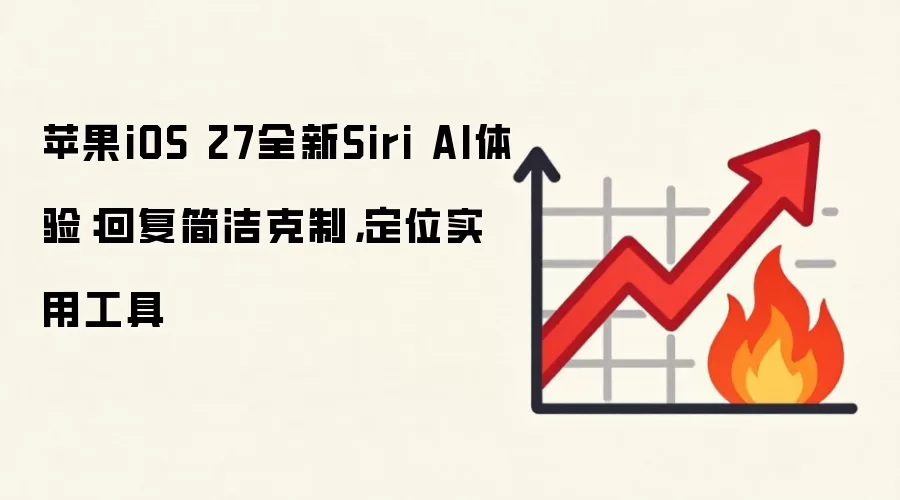 苹果iOS 27全新Siri AI体验：回复简洁克制，定位实用工具