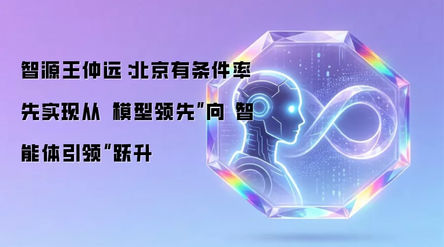 智源王仲远：北京有条件率先实现从“模型领先”向“智能体引领”跃升