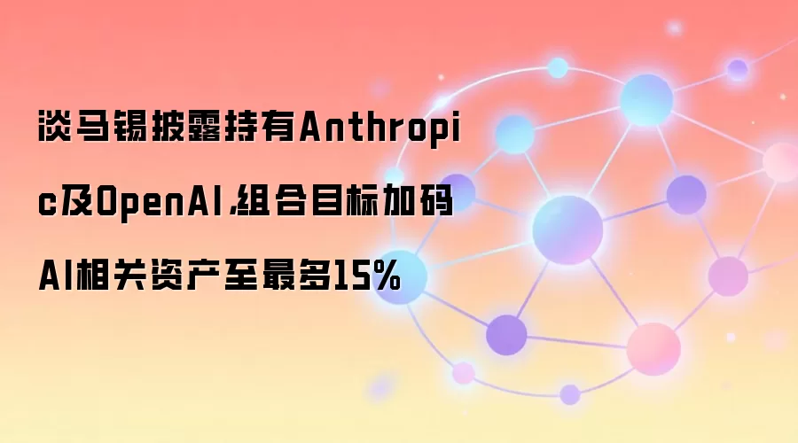淡马锡披露持有Anthropic及OpenAI，组合目标加码AI相关资产至最多15%