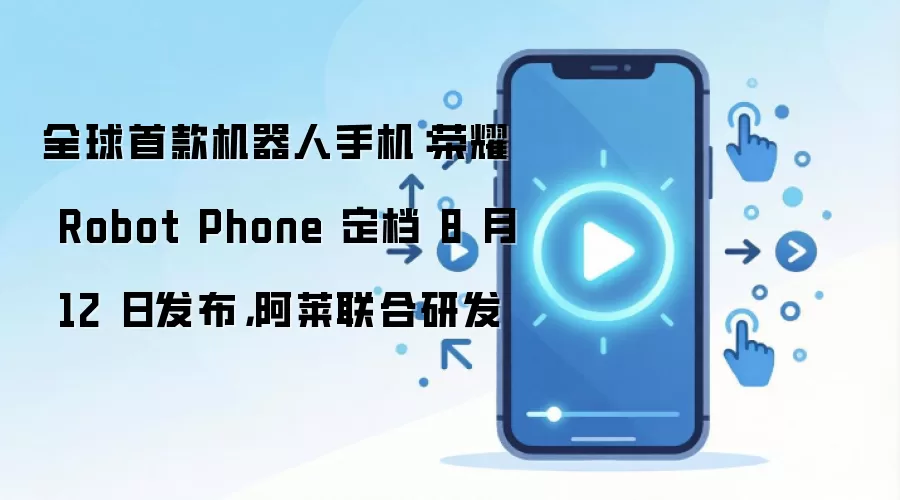 全球首款机器人手机：荣耀 Robot Phone 定档 8 月 12 日发布，阿莱联合研发